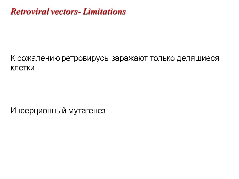 К сожалению ретровирусы заражают только делящиеся клетки   Инсерционный мутагенез Retroviral vectors- Limitations
